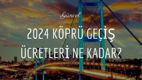 2024 Köprü Geçiş Ücretleri Ne Kadar? Güncel Köprü Geçiş Ücretleri